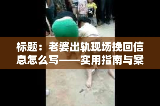 标题：老婆出轨现场挽回信息怎么写——实用指南与案例分析