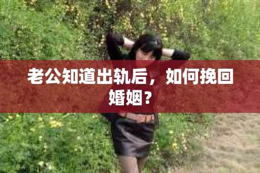 老公知道出轨后，如何挽回婚姻？