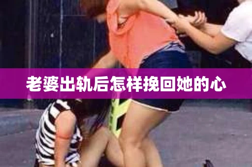 老婆出轨后怎样挽回她的心