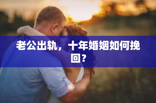 老公出轨，十年婚姻如何挽回？