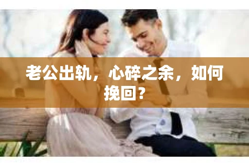 老公出轨，心碎之余，如何挽回？