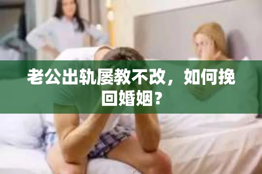 老公出轨屡教不改，如何挽回婚姻？