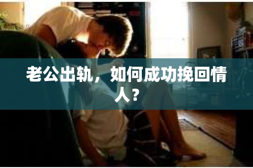 老公出轨，如何成功挽回情人？