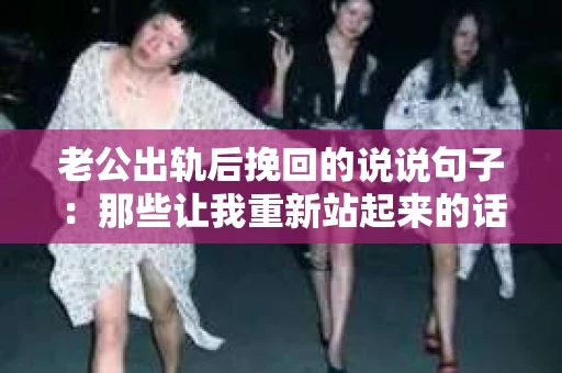 老公出轨后挽回的说说句子：那些让我重新站起来的话