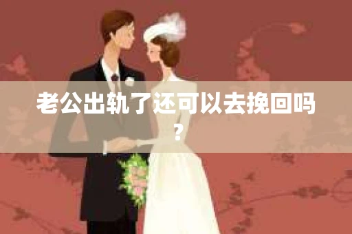 老公出轨了还可以去挽回吗？