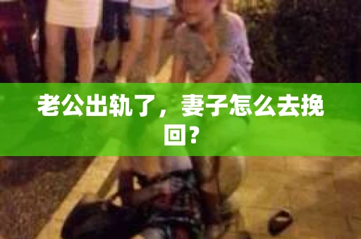 老公出轨了，妻子怎么去挽回？