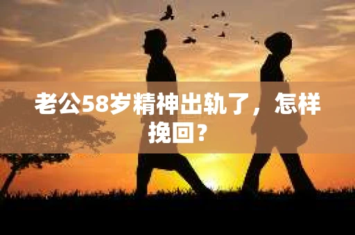 老公58岁精神出轨了，怎样挽回？