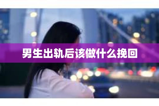 男生出轨后该做什么挽回