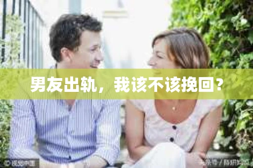 男友出轨，我该不该挽回？