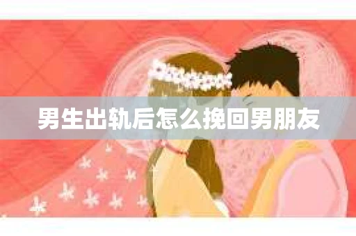 男生出轨后怎么挽回男朋友