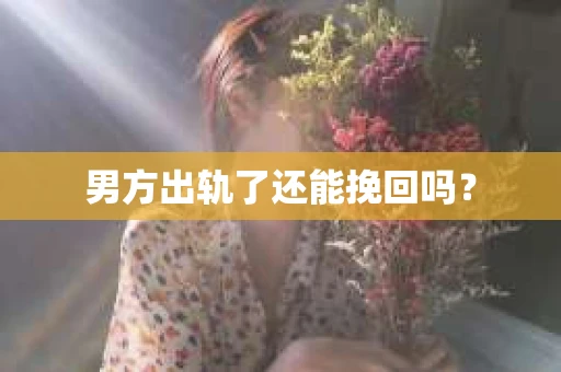 男方出轨了还能挽回吗？