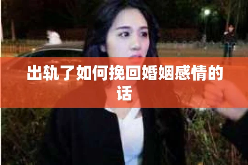 出轨了如何挽回婚姻感情的话