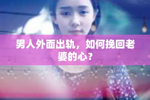 男人外面出轨，如何挽回老婆的心？