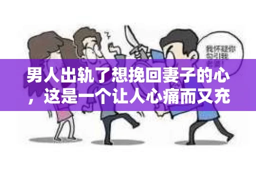 男人出轨了想挽回妻子的心，这是一个让人心痛而又充满挑战的话题。在这个充满变数的世界里，婚姻的稳固需要双方的共同努力。当男人意识到自己出轨，想要挽回妻子的心时，他需要付出怎样的努力呢？以下，我将从心理、行为和沟通三个方面，为大家分享一些挽回妻子的心的小技巧。