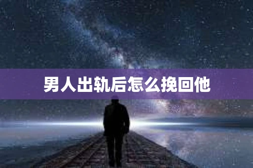 男人出轨后怎么挽回他