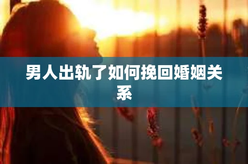 男人出轨了如何挽回婚姻关系