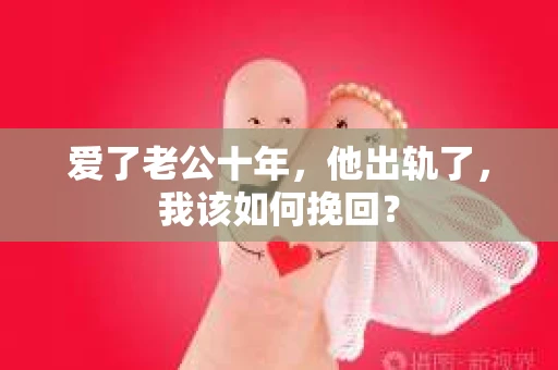 爱了老公十年，他出轨了，我该如何挽回？