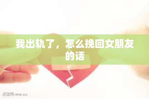 我出轨了，怎么挽回女朋友的话