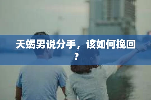 天蝎男说分手，该如何挽回？