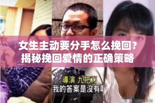 女生主动要分手怎么挽回？揭秘挽回爱情的正确策略