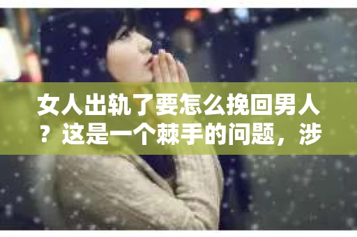 女人出轨了要怎么挽回男人？这是一个棘手的问题，涉及到情感、信任和关系重建。在这个问题上，没有一劳永逸的答案，但我们可以从几个角度来探讨这个问题。