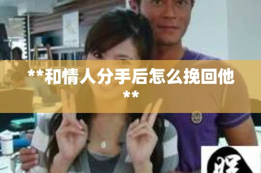 **和情人分手后怎么挽回他**
