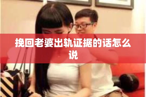 挽回老婆出轨证据的话怎么说