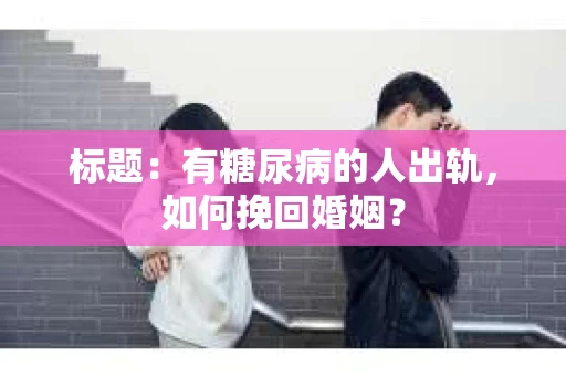 标题：有糖尿病的人出轨，如何挽回婚姻？