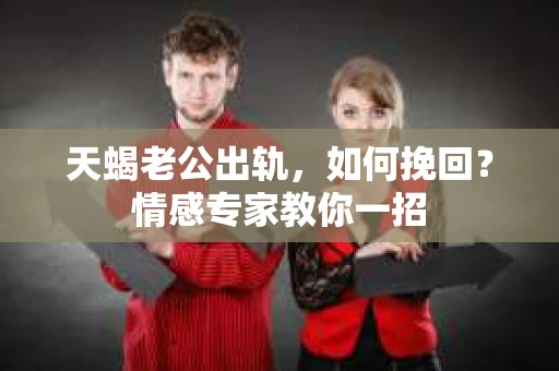 天蝎老公出轨，如何挽回？情感专家教你一招