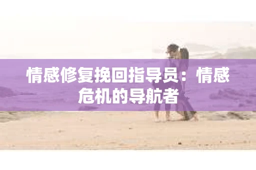 情感修复挽回指导员：情感危机的导航者