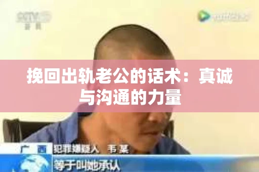 挽回出轨老公的话术：真诚与沟通的力量