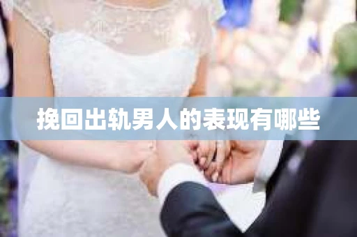 挽回出轨男人的表现有哪些