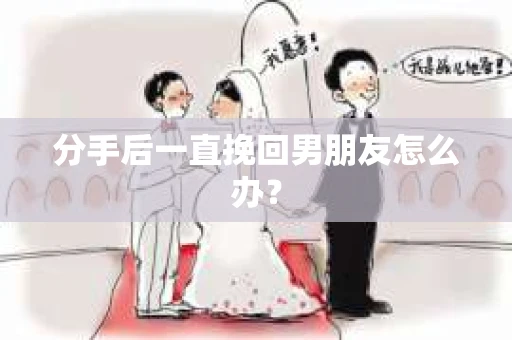 分手后一直挽回男朋友怎么办？