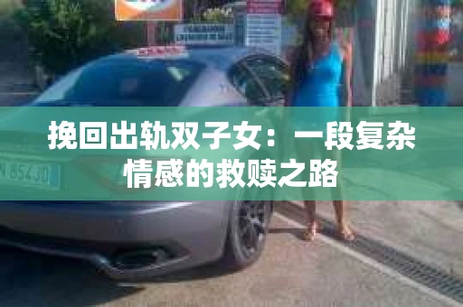 挽回出轨双子女：一段复杂情感的救赎之路