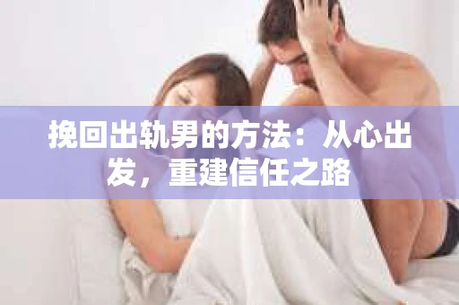 挽回出轨男的方法：从心出发，重建信任之路