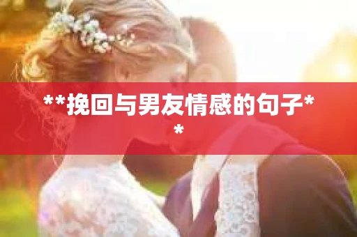 **挽回与男友情感的句子**