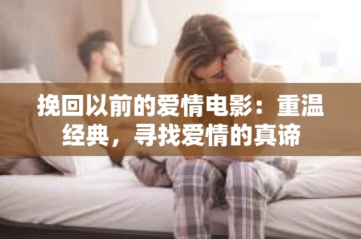 挽回以前的爱情电影：重温经典，寻找爱情的真谛