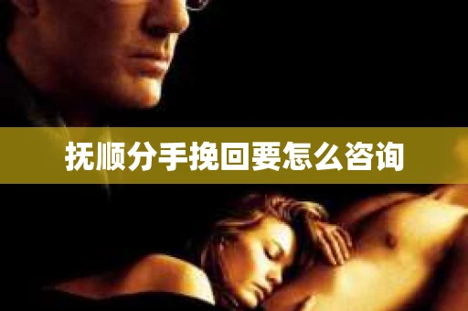 抚顺分手挽回要怎么咨询