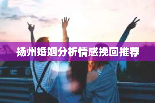 扬州婚姻分析情感挽回推荐 扬州婚姻分析情感挽回推荐