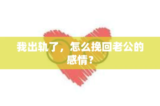 我出轨了,怎么挽回老公的感情? 我出轨了,怎么挽回老公的感情?
