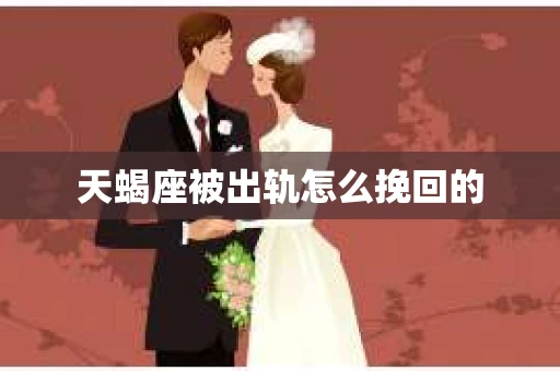 天蝎座被出轨怎么挽回的