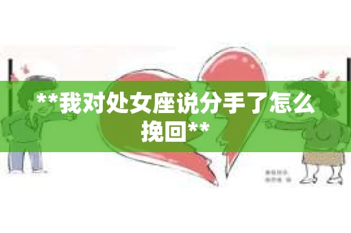 **我对处女座说分手了怎么挽回**