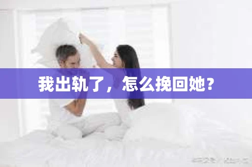 我出轨了，怎么挽回她？