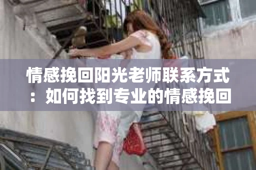情感挽回阳光老师联系方式：如何找到专业的情感挽回帮助？