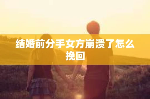 结婚前分手女方崩溃了怎么挽回