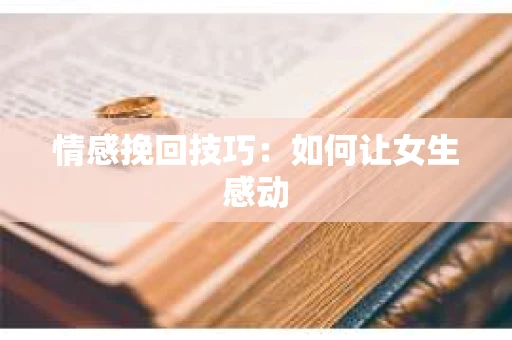 情感挽回技巧：如何让女生感动