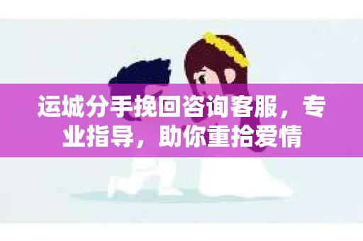 运城分手挽回咨询客服,专业指导,助你重拾爱情 运城分手挽回咨询客服,专业指导,助你重拾爱情