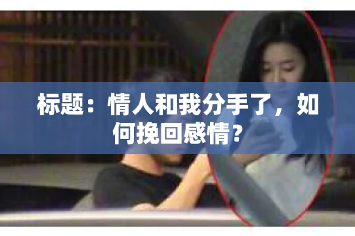标题：情人和我分手了，如何挽回感情？