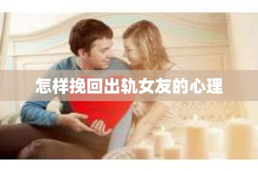 怎样挽回出轨女友的心理