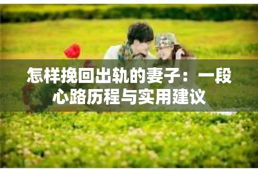 怎样挽回出轨的妻子：一段心路历程与实用建议